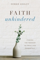 Faith Unhindered: Finding the Freedom to Trust God Completely 1646454391 Book Cover