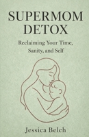 The Supermom Detox: Reclaiming Your Time, Sanity, and Self B0GJXGF74V Book Cover