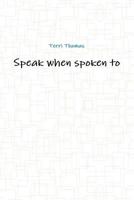Speak When Spoken To. 1329769805 Book Cover