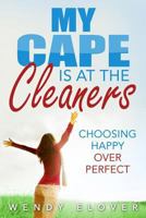 My Cape Is at the Cleaners: Choosing Happy Over Perfect 1539940535 Book Cover