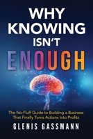 Why Knowing Isn't Enough: The No-Fluff Guide to Building a Business that Finally turns Actions into Profits 0994480733 Book Cover