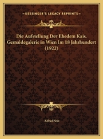 Die Aufstellung Der Ehedem Kais. Gemaldegalerie In Wien Im 18 Jahrhundert (1922) 1141002426 Book Cover