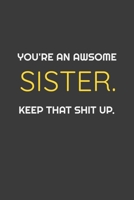 You're An Awesome Sister. Keep That Shit Up: Notebook gift for sister: Funny awesome gift 1654825131 Book Cover