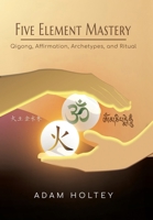 Five Element Mastery: Qigong, Affirmation, Archetypes, and Ritual B0DQRBTS92 Book Cover