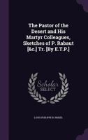 The Pastor of the Desert and His Martyr Colleagues, Sketches of P. Rabaut [&C.] Tr. [By E.T.P.] 1144356180 Book Cover