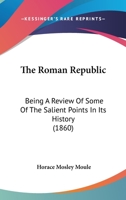 The Roman Republic; a Review of Some of the Salient Points in Its History, Designed for the Use of Examination Candidates 1377558355 Book Cover