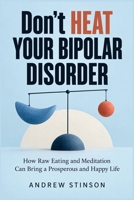 Don’t Heat Your Bipolar Disorder: How Raw Eating and Meditation can bring Prosperous & Happy Life 1093262281 Book Cover