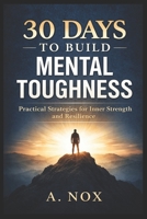 30 Days to Build Mental Toughness: Develop Resilience, Confidence, and Discipline Through Daily Practice (30 Days Success Series) B0GCF11J8L Book Cover