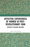 Affective Experiences of Women in Post-Revolutionary Iran: Spatiality, Religion, and Body 104138727X Book Cover
