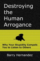 Destroying the Human Arrogance: Why Your Stupidity Compels You to Listen to Others 1692536680 Book Cover
