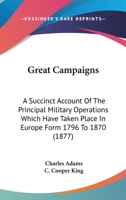 Great Campaigns; A Succinct Account of the Principal Military Operations Which Have Taken Place in E 1165496054 Book Cover