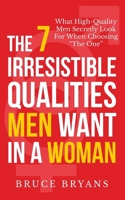 The 7 Irresistible Qualities Men Want In A Woman: What High-Quality Men Secretly Look For When Choosing The One 1494286807 Book Cover