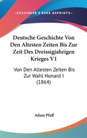 Deutsche Geschichte Von Den Altesten Zeiten Bis Zur Zeit Des Dreissigjahrigen Krieges V1: Von Den Altesten Zeiten Bis Zur Wahl Honard I (1864) 116007416X Book Cover
