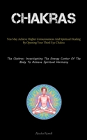 Chakras: You May Achieve Higher Consciousness And Spiritual Healing By Opening Your Third Eye Chakra 1837879605 Book Cover