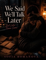 We Said We’ll Talk Later: A Heartbreaking Story About Unfinished Conversations, Late Replies, Silent Goodbyes, and the Pain of Loving Someone Who ... Survive the Pain of Unfinished Conversations B0H1VZGW1C Book Cover