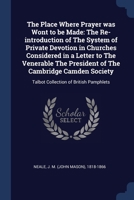 The Place Where Prayer was Wont to be Made: The Re-introduction of The System of Private Devotion in Churches Considered in a Letter to The Venerable ... Talbot Collection of British Pamphlets 1377045439 Book Cover