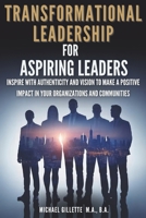 Transformational Leadership For Aspiring Leaders: Inspire With Authenticity and Vision to Make a Positive Impact on Your Organizations and Communities B0FL23TL7G Book Cover