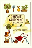 Organic Gardening for Beginners: Discover the Simple Steps Necessary to Establish and Maintain Your Own Organic Garden and Grow Your Organic Produce a 3988310301 Book Cover