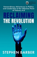 Reclaiming the Revolution: Extraordinary Adventures in Politics and Leadership at the Inflection Point of Industry 4.0 1915643775 Book Cover