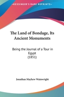 The Land Of Bondage, Its Ancient Monuments: Being The Journal Of A Tour In Egypt 116721840X Book Cover