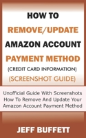 How To Remove/Update Amazon Account Payment Method (Credit Card Information) (Screenshot Guide): Unofficial Guide With Screenshots - How To Remove And ... Guide To Update Amazon Account Information) 1696469813 Book Cover