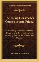 The Young Housewife's Counselor And Friend: Containing Directions In Every Department Of Housekeeping, Including The Duties Of Wife And Mother 1165160943 Book Cover