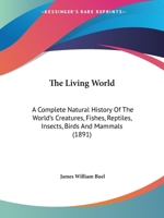 The Living World: A Complete Natural History Of The World's Creatures, Fishes, Reptiles, Insects, Birds And Mammals 1120899605 Book Cover