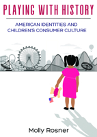 Playing with History: American Identities and Children’s Consumer Culture 1978822073 Book Cover
