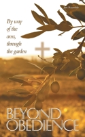BEYOND OBEDIENCE: By way of the cross, through the garden B0HFRTJC87 Book Cover