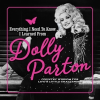 Everything I Need to Know I Learned from Dolly Parton: Country Wisdom for Life's Little Challenges 1948174618 Book Cover