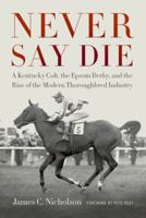 Never Say Die: A Kentucky Colt, the Epsom Derby, and the Rise of the Modern Thoroughbred Industry 0813182395 Book Cover