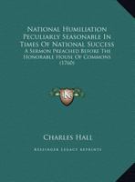 National Humiliation Peculiarly Seasonable in Times of National Success: A Sermon Preached Before the Honorable House of Commons 1164819127 Book Cover