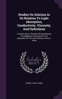 Studies On Solution In Its Relation To Light Absorption, Conductivity, Viscosity, And Hydrolysis 1146428596 Book Cover