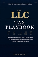 THE LLC TAX PLAYBOOK: What Your Formation Guide Left Out About S-Corp Elections, Retirement Plans, and Saving Thousands in Taxes B0GSQMZNLZ Book Cover