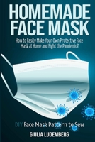 Homemade Face Mask: How to Easily Make Your Own Protective Face Mask at Home and Fight the Pandemic? DIY Face Mask Pattern to Sew B08GFX3SN7 Book Cover