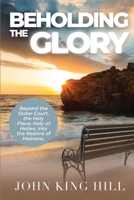 Beholding the Glory: Beyond the Veil, Holy Place, Holy of Hollies, the Ark and Into the Realms of Heaven! 1087836816 Book Cover