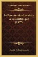 Le P�re Antoine Lavalette � La Martinique: D'Apr�s Beaucoup de Documents In�dits 1167605527 Book Cover