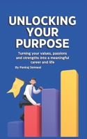 Unlocking Your Purpose: Turning your values, passions and strengths into a meaningful career and life (The Path to a Good Life) B0DST9SDTB Book Cover