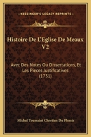 Histoire De L'Eglise De Meaux V2: Avec Des Notes Ou Dissertations, Et Les Pieces Justificatives (1731) 1166070336 Book Cover