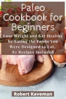 Paleo Cookbook for Beginners: Lose Weight and Get Healthy by Eating the Foods You Were Designed to Eat, 82 Recipes Included 1803113901 Book Cover