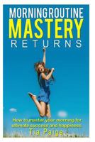 Morning Routine Mastery Returns: How to Transform Your Routine for Ultimate, Success, Wealth, Health, Happiness 154515340X Book Cover