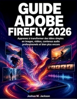 Guide Adobe Firefly 2026: Apprenez à transformer des idées simples en images, vidéos, contenus audio professionnels et bien plus encore (French Edition) B0HFJL26Q5 Book Cover