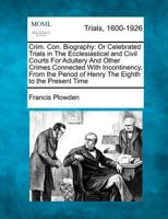 Crim. Con. Biography: or Celebrated Trials in the Ecclesiastical and Civil Courts for Adultery and other Crimes Connected with Incontinency, from The Period of Henry the Eighth to The Present Time 1275509169 Book Cover