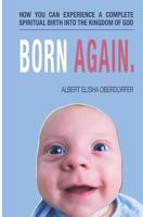 Born Again.: How You Can Experience a Complete Spiritual Birth Into the Kingdom of God. A Guide for Those Who Are Trying to Follow Jesus Already But are Still Struggling 1718134932 Book Cover