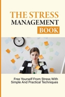 The Stress Management Book: Free Yourself From Stress With Simple And Practical Techniques: Stress-Relieving Techniques B096D1C5J5 Book Cover