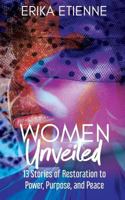 Women Unveiled: 13 Stories of Restoration to Power, Purpose, and Peace 1948400820 Book Cover