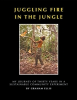 Juggling Fire in The Jungle - My Journey of Thirty Years in a Sustainable Community Experiment 1393045944 Book Cover