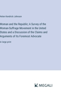 Woman and the Republic; A Survey of the Woman-Suffrage Movement in the United States and a Discussion of the Claims and Arguments of Its Foremost Advocate: in large print 3387064691 Book Cover