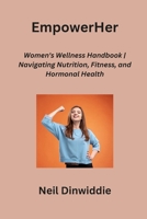 EmpowerHer: Women's Wellness Handbook Navigating Nutrition, Fitness, and Hormonal Health B0CN3V7LTH Book Cover