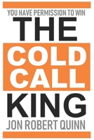 The Cold Call King: You Have Permission to Win 1798446197 Book Cover